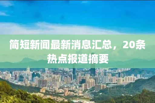 簡短新聞最新消息匯總，20條熱點報道摘要