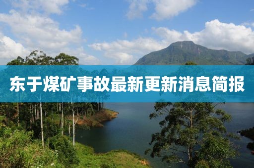 東于煤礦事故最新更新消息簡(jiǎn)報(bào)