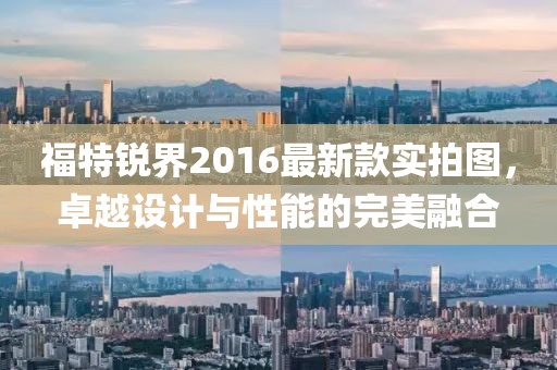 福特銳界2016最新款實拍圖，卓越設(shè)計與性能的完美融合