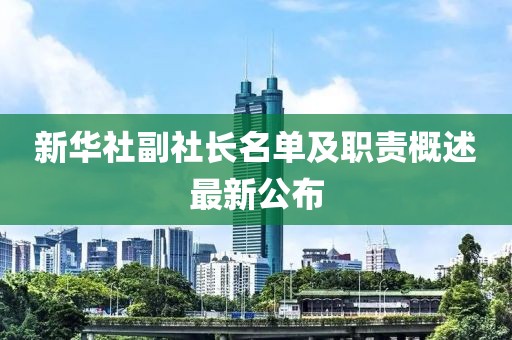 新華社副社長名單及職責(zé)概述最新公布