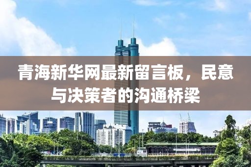 青海新華網(wǎng)最新留言板，民意與決策者的溝通橋梁