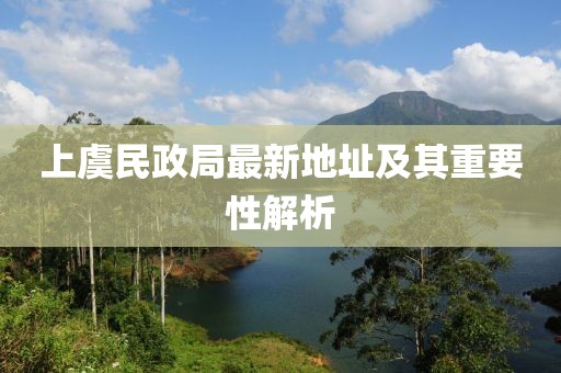 上虞民政局最新地址及其重要性解析