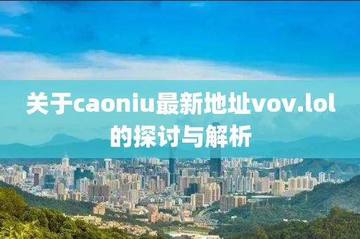 關于caoniu最新地址vov.lol的探討與解析