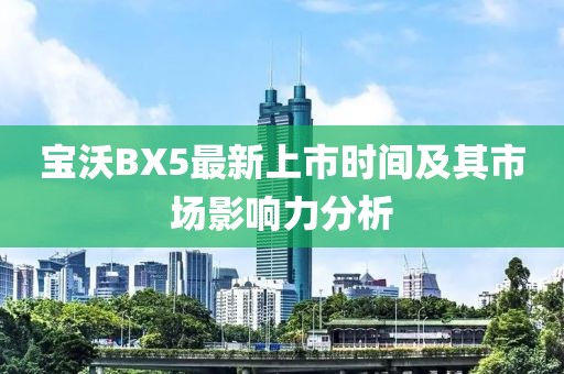 寶沃BX5最新上市時間及其市場影響力分析