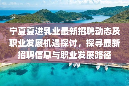 寧夏夏進乳業(yè)最新招聘動態(tài)及職業(yè)發(fā)展機遇探討，探尋最新招聘信息與職業(yè)發(fā)展路徑