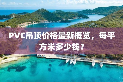 PVC吊頂價格最新概覽，每平方米多少錢？