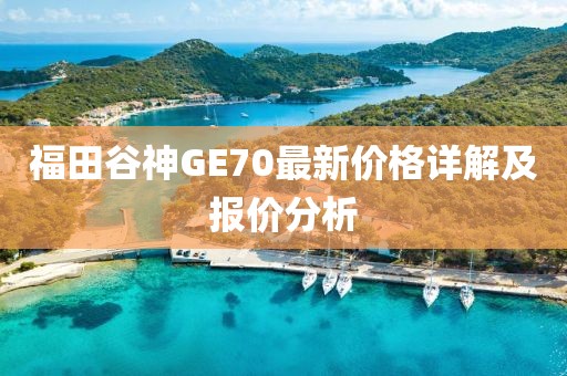 福田谷神GE70最新價(jià)格詳解及報(bào)價(jià)分析