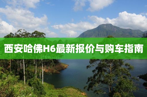 西安哈佛H6最新報價與購車指南