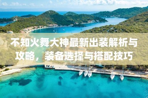 不知火舞大神最新出裝解析與攻略，裝備選擇與搭配技巧