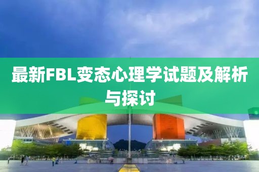 最新FBL變態(tài)心理學(xué)試題及解析與探討