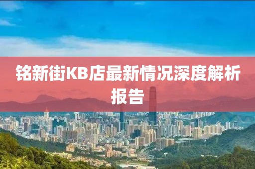 銘新街KB店最新情況深度解析報告