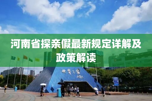 河南省探親假最新規(guī)定詳解及政策解讀