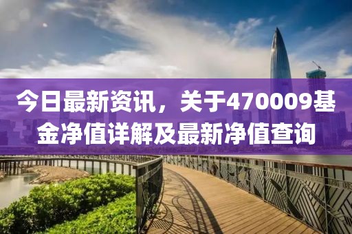 今日最新資訊，關(guān)于470009基金凈值詳解及最新凈值查詢