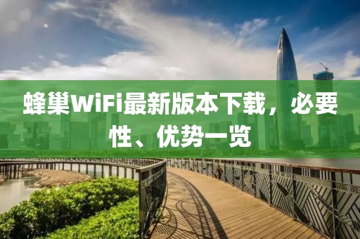 蜂巢WiFi最新版本下載，必要性、優(yōu)勢(shì)一覽