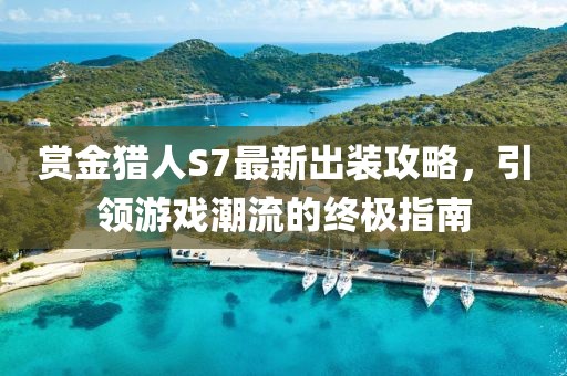 賞金獵人S7最新出裝攻略，引領游戲潮流的終極指南