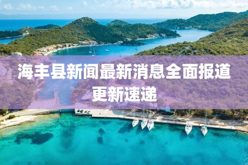 海豐縣新聞最新消息全面報道更新速遞