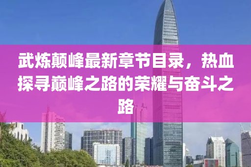 武煉顛峰最新章節(jié)目錄，熱血探尋巔峰之路的榮耀與奮斗之路