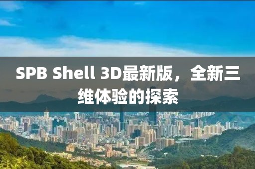 SPB Shell 3D最新版，全新三維體驗的探索