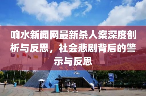 響水新聞網(wǎng)最新殺人案深度剖析與反思，社會悲劇背后的警示與反思