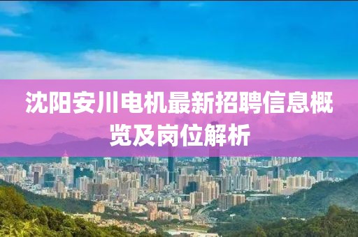 沈陽(yáng)安川電機(jī)最新招聘信息概覽及崗位解析