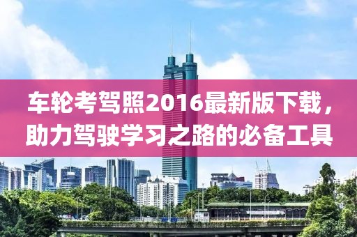 車輪考駕照2016最新版下載，助力駕駛學(xué)習(xí)之路的必備工具