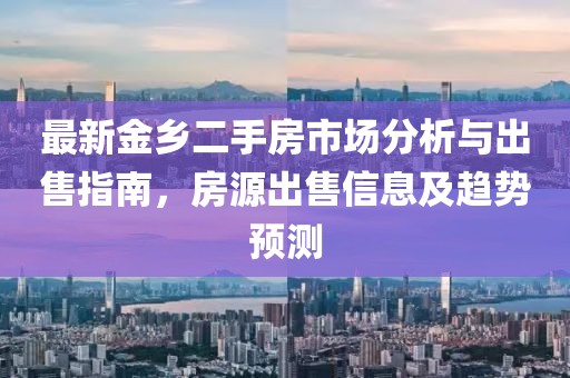 最新金鄉(xiāng)二手房市場分析與出售指南，房源出售信息及趨勢預(yù)測