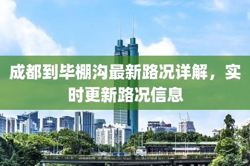 成都到畢棚溝最新路況詳解，實時更新路況信息