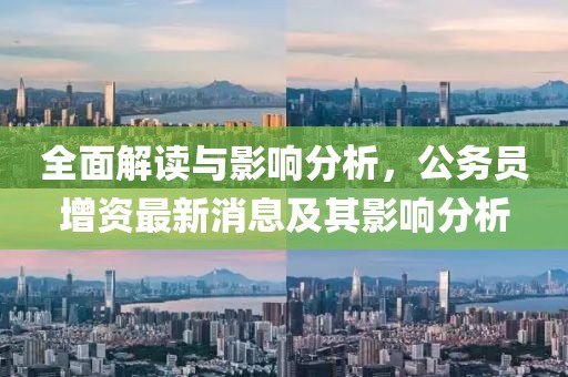 全面解讀與影響分析，公務(wù)員增資最新消息及其影響分析