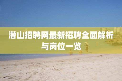 潛山招聘網(wǎng)最新招聘全面解析與崗位一覽