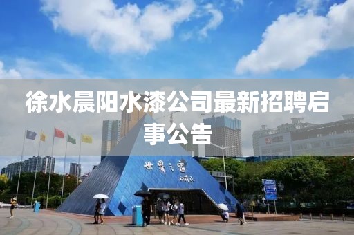 徐水晨陽水漆公司最新招聘啟事公告