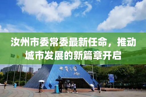 汝州市委常委最新任命，推動城市發(fā)展的新篇章開啟