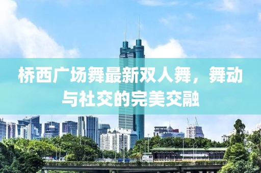 橋西廣場舞最新雙人舞，舞動與社交的完美交融