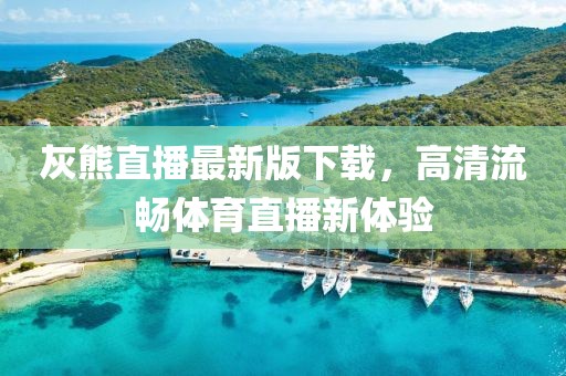 灰熊直播最新版下載，高清流暢體育直播新體驗(yàn)