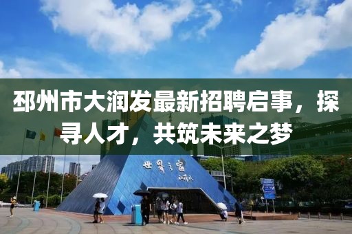 邳州市大潤發(fā)最新招聘啟事，探尋人才，共筑未來之夢