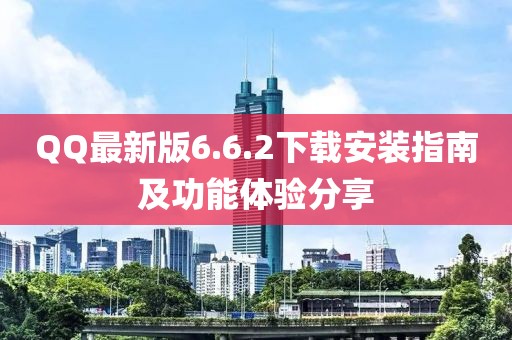 QQ最新版6.6.2下載安裝指南及功能體驗(yàn)分享