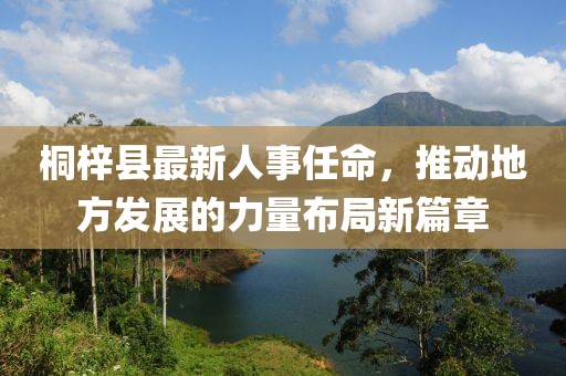 桐梓縣最新人事任命，推動(dòng)地方發(fā)展的力量布局新篇章