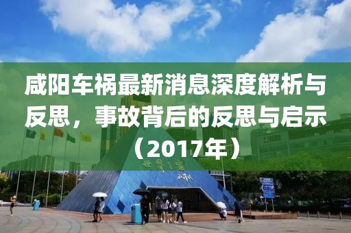 咸陽(yáng)車(chē)禍最新消息深度解析與反思，事故背后的反思與啟示（2017年）