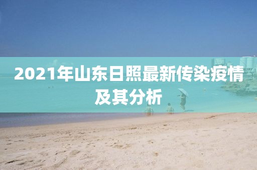 2021年山東日照最新傳染疫情及其分析