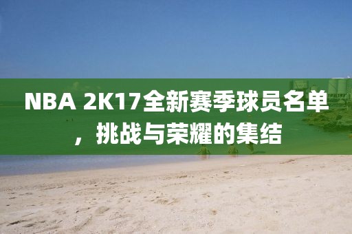 NBA 2K17全新賽季球員名單，挑戰(zhàn)與榮耀的集結(jié)