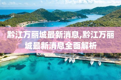 黔江萬麗城最新消息,黔江萬麗城最新消息全面解析