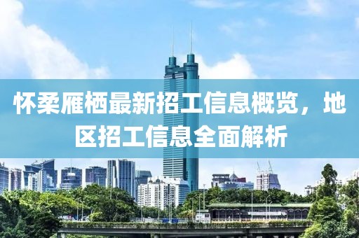 懷柔雁棲最新招工信息概覽，地區(qū)招工信息全面解析