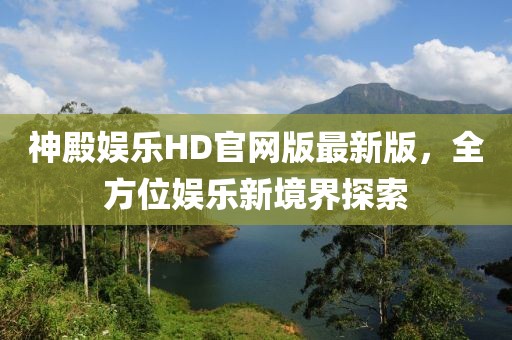 神殿娛樂HD官網版最新版，全方位娛樂新境界探索