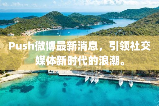 Push微博最新消息，引領社交媒體新時代的浪潮。