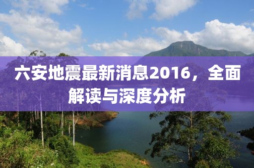 六安地震最新消息2016，全面解讀與深度分析