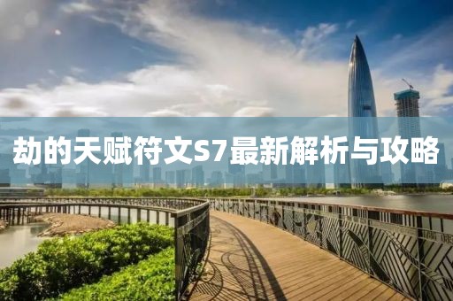 劫的天賦符文S7最新解析與攻略