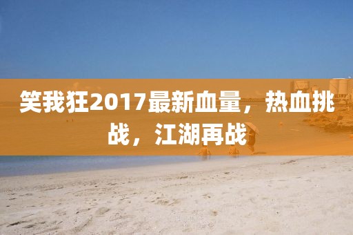 笑我狂2017最新血量，熱血挑戰(zhàn)，江湖再戰(zhàn)