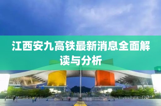 江西安九高鐵最新消息全面解讀與分析