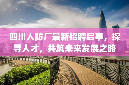 四川人防廠最新招聘啟事，探尋人才，共筑未來(lái)發(fā)展之路