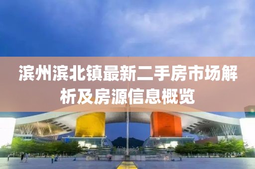 濱州濱北鎮(zhèn)最新二手房市場解析及房源信息概覽