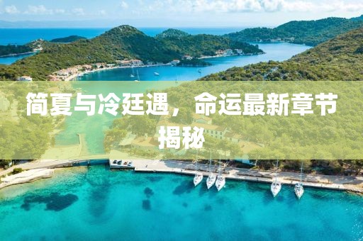 簡夏與冷廷遇，命運最新章節(jié)揭秘